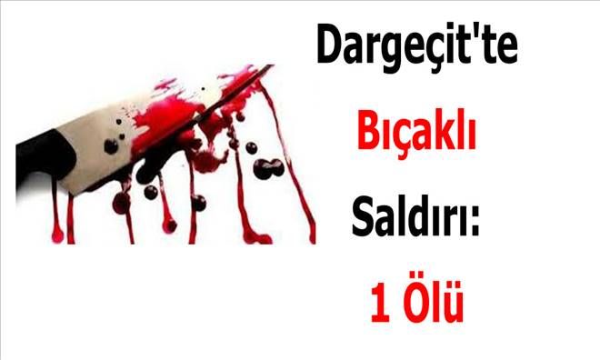 Dargeçitte Bıçaklı Saldırı: 1 Ölü