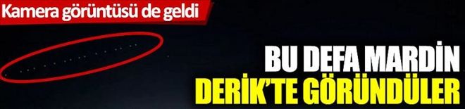 Bu defa Mardin´in Derik ilçesinde göründüler