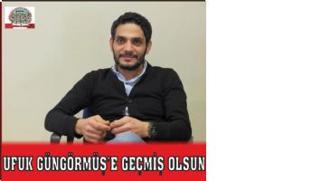 UFUK GÜNGÖRMÜŞ&#039;E GEÇMİŞ OLSUN